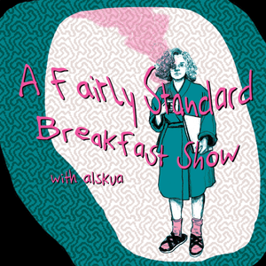 A Fairly Standard Breakfast Show #34 - w/ Alskua